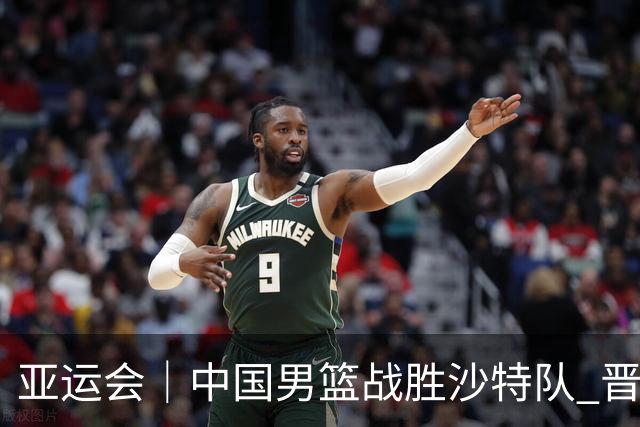 亚运会｜中国男篮战胜沙特队 晋级半决赛