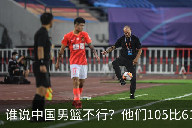 谁说中国男篮不行？他们105比61大胜菲律宾，美国梦之队重现吗？