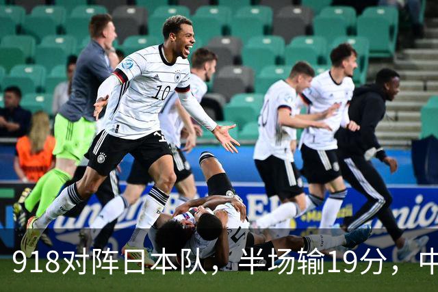 918对阵日本队，半场输19分，中国男篮危险，3人低迷，2短板拉胯
